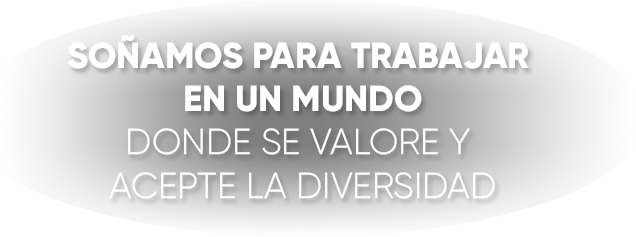 soñamos para trabajar en un mundo donde se valore y acepte la diversidad